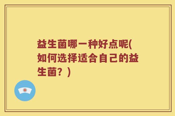 益生菌哪一种好点呢(如何选择适合自己的益生菌？)