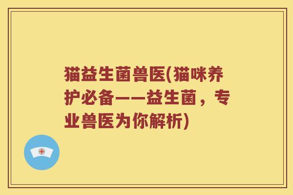 猫益生菌兽医(猫咪养护必备——益生菌，专业兽医为你解析)