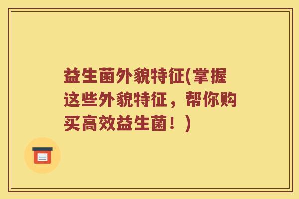 益生菌外貌特征(掌握这些外貌特征，帮你购买高效益生菌！)