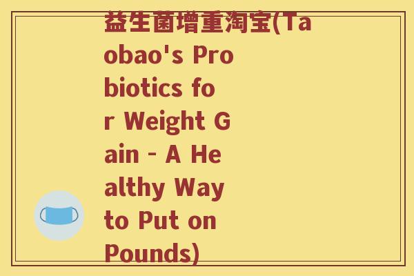 益生菌增重淘宝(Taobao's Probiotics for Weight Gain - A Healthy Way to Put on Pounds) 益生菌增重淘宝(Taobao's Probiotics for Weight Gain - A Healthy Way to Put on Pounds)