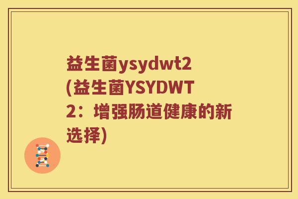 益生菌ysydwt2(益生菌YSYDWT2：增强肠道健康的新选择)