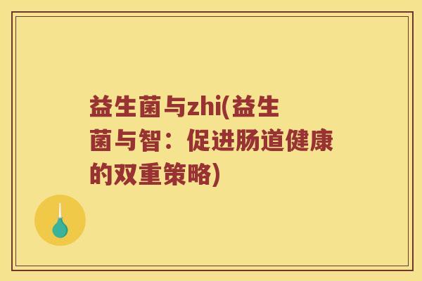 益生菌与zhi(益生菌与智：促进肠道健康的双重策略)