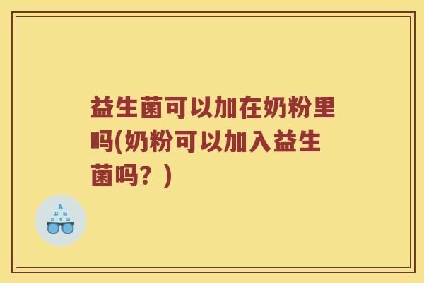 益生菌可以加在奶粉里吗(奶粉可以加入益生菌吗？)