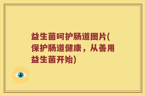 益生菌呵护肠道图片(保护肠道健康，从善用益生菌开始)