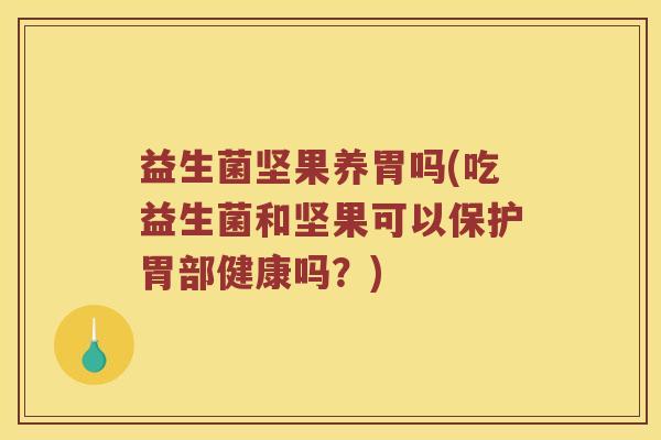益生菌坚果养胃吗(吃益生菌和坚果可以保护胃部健康吗？)