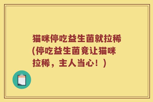 猫咪停吃益生菌就拉稀(停吃益生菌竟让猫咪拉稀,主人当心!) 猫咪停吃益生菌就拉稀(停吃益生菌竟让猫咪拉稀,主人当心!)