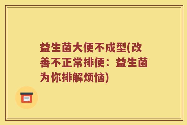 益生菌大便不成型(改善不正常排便：益生菌为你排解烦恼)