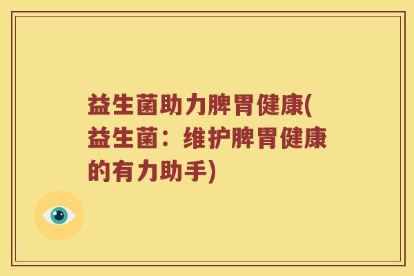 益生菌助力脾胃健康(益生菌：维护脾胃健康的有力助手)