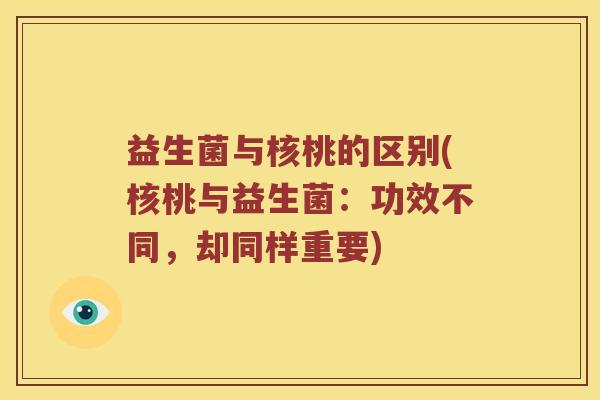 益生菌与核桃的区别(核桃与益生菌：功效不同，却同样重要)