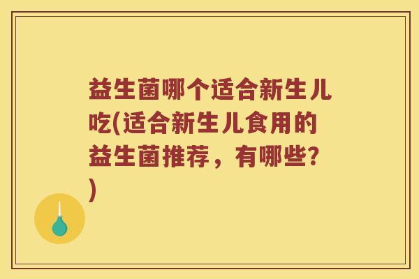 益生菌哪个适合新生儿吃(适合新生儿食用的益生菌推荐，有哪些？)