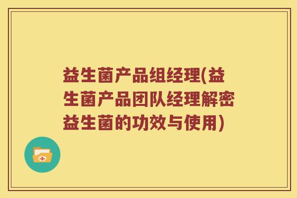 益生菌产品组经理(益生菌产品团队经理解密益生菌的功效与使用)