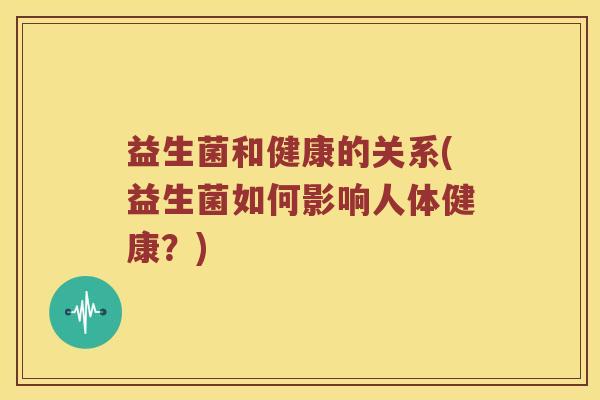 益生菌和健康的关系(益生菌如何影响人体健康？)