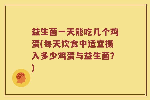 益生菌一天能吃几个鸡蛋(每天饮食中适宜摄入多少鸡蛋与益生菌？)