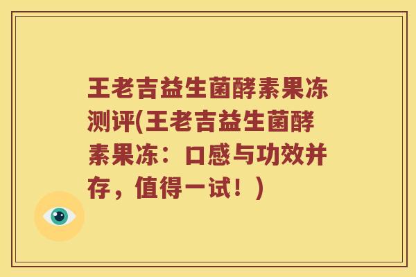 王老吉益生菌酵素果冻测评(王老吉益生菌酵素果冻：口感与功效并存，值得一试！)