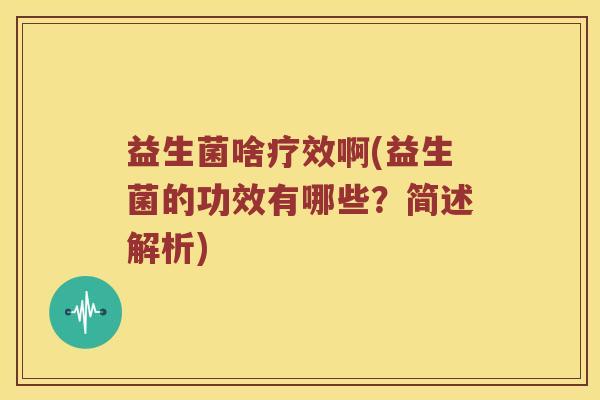 益生菌啥疗效啊(益生菌的功效有哪些？简述解析)