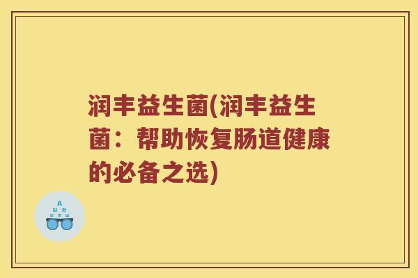 润丰益生菌(润丰益生菌：帮助恢复肠道健康的必备之选)