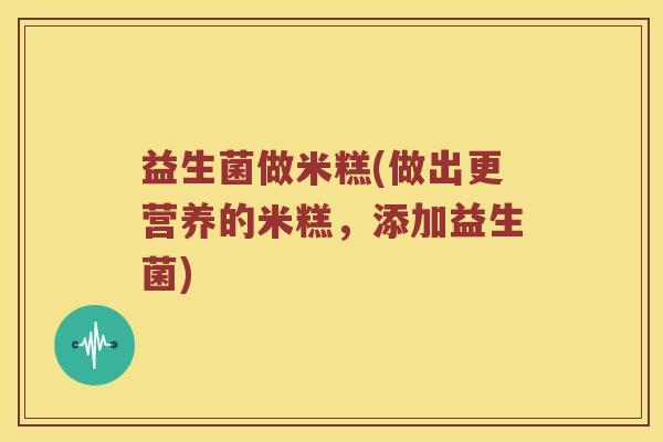 益生菌做米糕(做出更营养的米糕，添加益生菌)