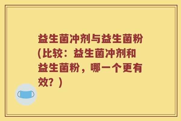 益生菌冲剂与益生菌粉(比较：益生菌冲剂和益生菌粉，哪一个更有效？)