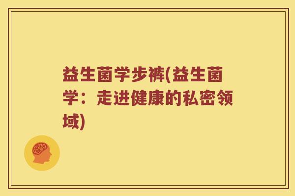 益生菌学步裤(益生菌学：走进健康的私密领域)