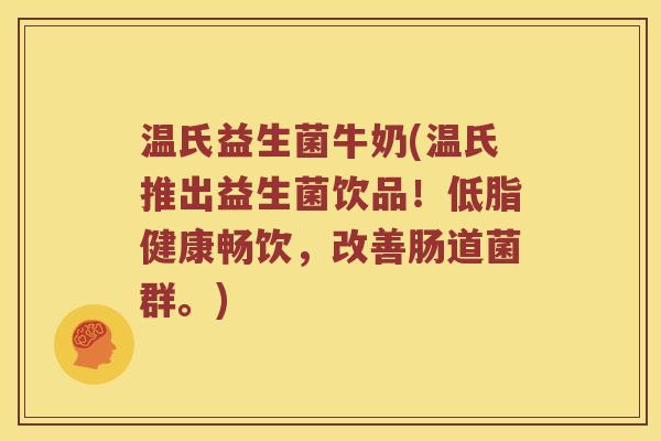 温氏益生菌牛奶(温氏推出益生菌饮品!低脂健康畅饮,改善肠道菌群。) 温氏益生菌牛奶(温氏推出益生菌饮品!低脂健康畅饮,改善肠道菌群。)