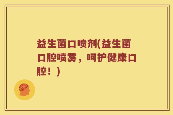 益生菌口喷剂(益生菌口腔喷雾，呵护健康口腔！)