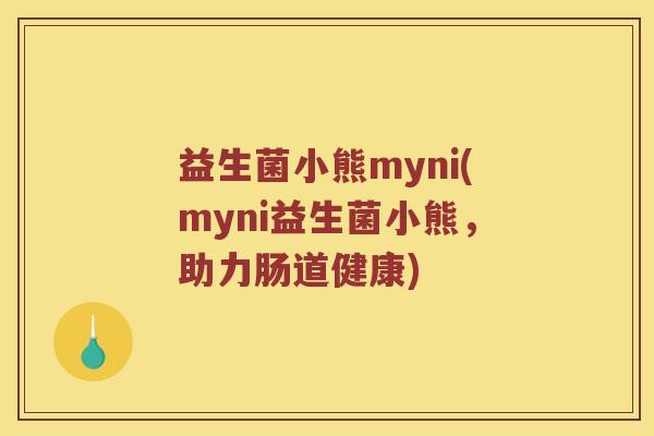 益生菌小熊myni(myni益生菌小熊，助力肠道健康)