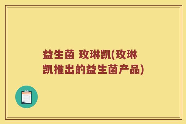 益生菌 玫琳凯(玫琳凯推出的益生菌产品) 益生菌 玫琳凯(玫琳凯推出的益生菌产品)