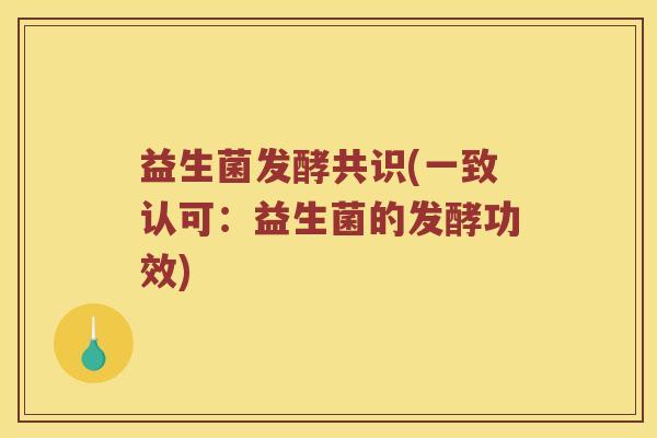 益生菌发酵共识(一致认可：益生菌的发酵功效)