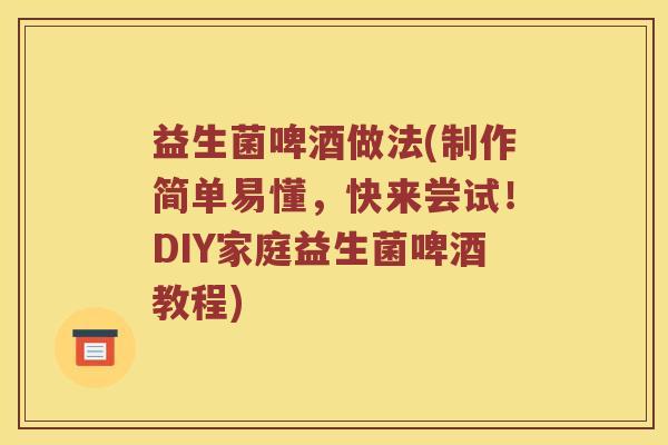 益生菌啤酒做法(制作简单易懂，快来尝试！DIY家庭益生菌啤酒教程)