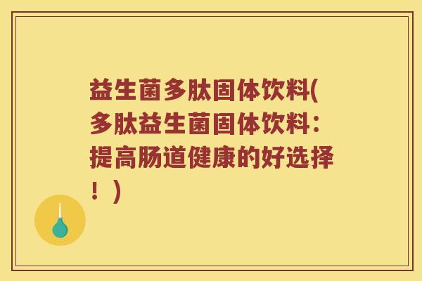 益生菌多肽固体饮料(多肽益生菌固体饮料：提高肠道健康的好选择！)
