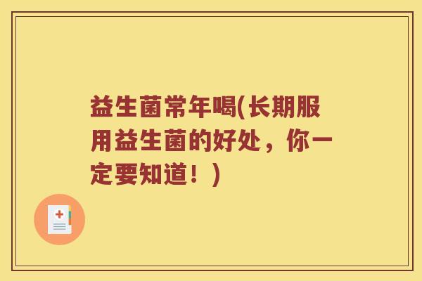 益生菌常年喝(长期服用益生菌的好处，你一定要知道！)