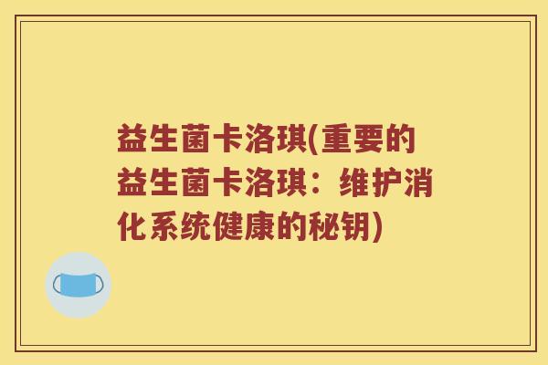 益生菌卡洛琪(重要的益生菌卡洛琪：维护消化系统健康的秘钥)