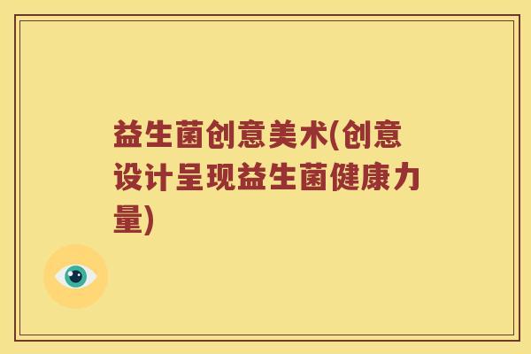 益生菌创意美术(创意设计呈现益生菌健康力量)