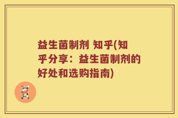 益生菌制剂 知乎(知乎分享：益生菌制剂的好处和选购指南)