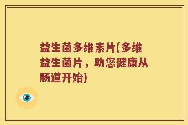 益生菌多维素片(多维益生菌片，助您健康从肠道开始)