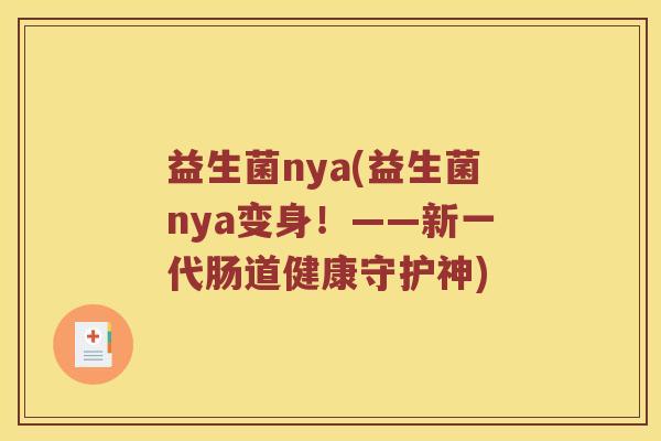 益生菌nya(益生菌nya变身！——新一代肠道健康守护神)