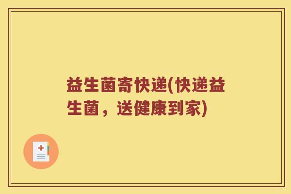 益生菌寄快递(快递益生菌，送健康到家)