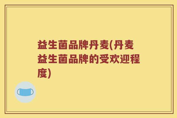 益生菌品牌丹麦(丹麦益生菌品牌的受欢迎程度)