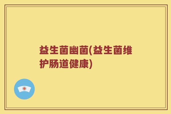 益生菌幽菌(益生菌维护肠道健康)
