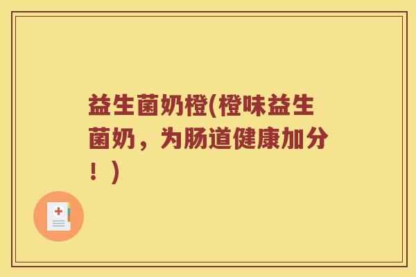 益生菌奶橙(橙味益生菌奶，为肠道健康加分！)