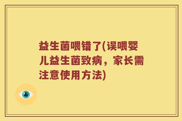 益生菌喂错了(误喂婴儿益生菌致，家长需注意使用方法)