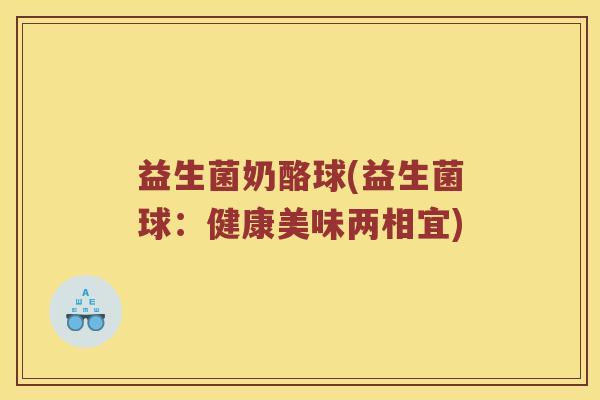 益生菌奶酪球(益生菌球：健康美味两相宜)