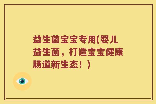 益生菌宝宝专用(婴儿益生菌，打造宝宝健康肠道新生态！)
