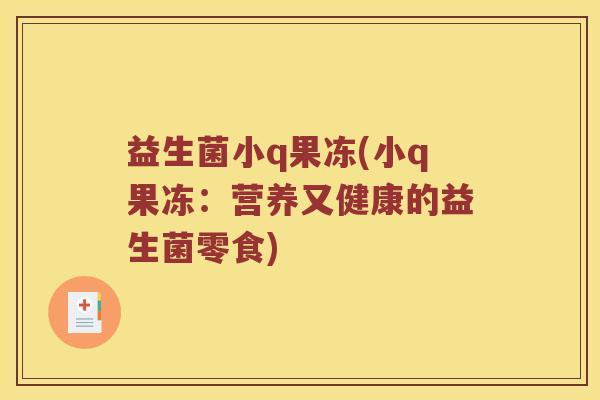 益生菌小q果冻(小q果冻：营养又健康的益生菌零食)