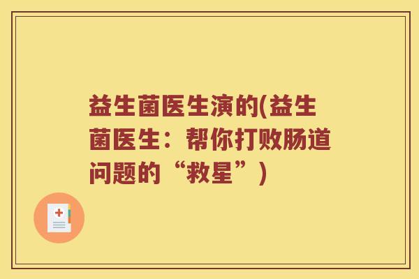 益生菌医生演的(益生菌医生:帮你打败肠道问题的“救星”) 益生菌医生演的(益生菌医生:帮你打败肠道问题的“救星”)