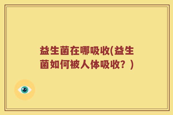 益生菌在哪吸收(益生菌如何被人体吸收？)