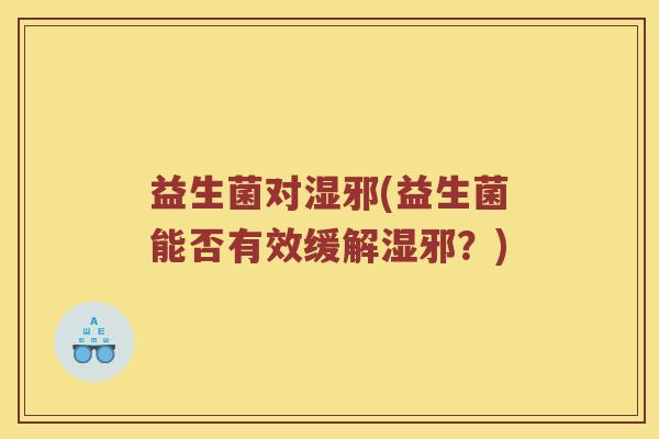 益生菌对湿邪(益生菌能否有效缓解湿邪？)