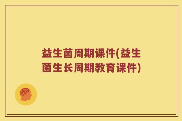 益生菌周期课件(益生菌生长周期教育课件) 益生菌周期课件(益生菌生长周期教育课件)