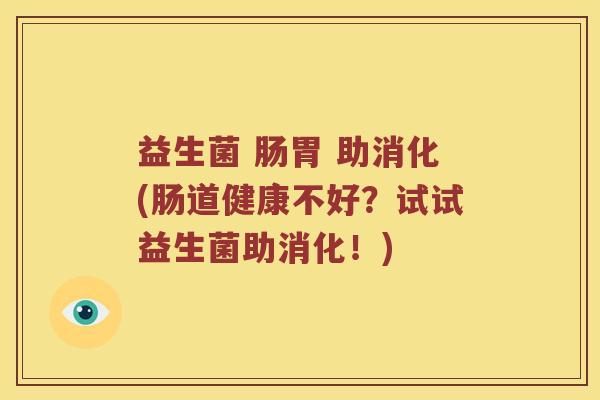 益生菌 肠胃 助消化(肠道健康不好？试试益生菌助消化！)