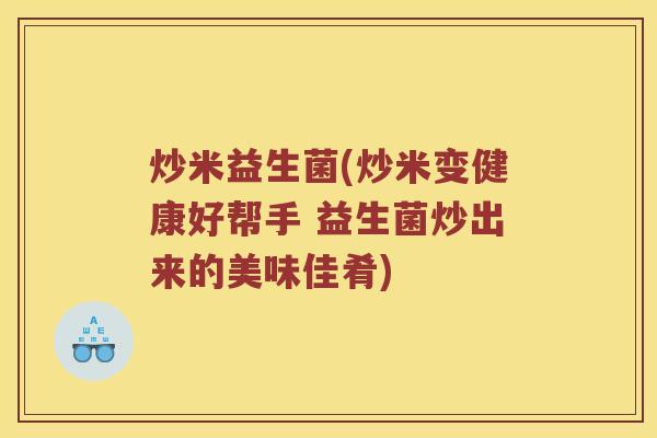 炒米益生菌(炒米变健康好帮手 益生菌炒出来的美味佳肴)